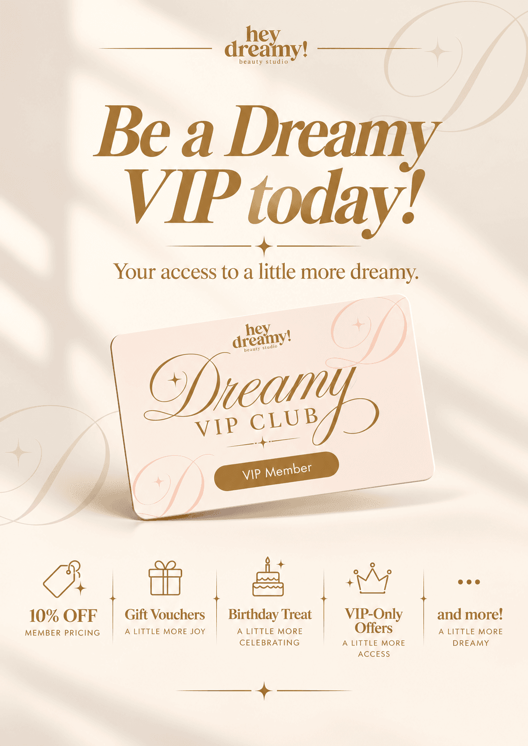 Be a Dreamy VIP today. Dreamy VIP Club membership card with member pricing, gift vouchers, birthday treats and VIP-only offers.
